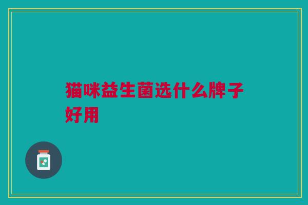 猫咪益生菌选什么牌子好用