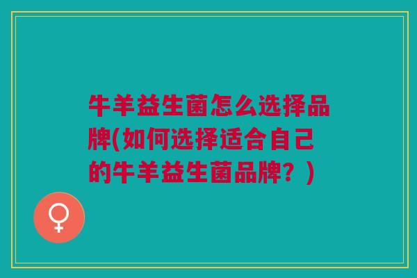 牛羊益生菌怎么选择品牌(如何选择适合自己的牛羊益生菌品牌？)