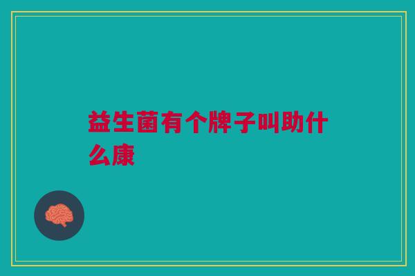 益生菌有个牌子叫助什么康