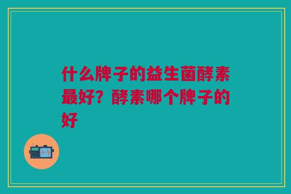 什么牌子的益生菌酵素最好?酵素哪个牌子的好