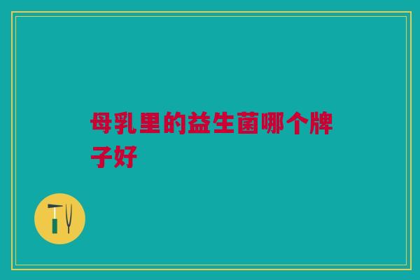 母乳里的益生菌哪个牌子好