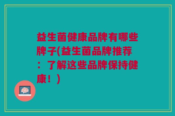 益生菌健康品牌有哪些牌子(益生菌品牌推荐:了解这些品牌保持健康!)