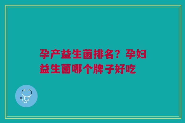 孕产益生菌排名?孕妇益生菌哪个牌子好吃