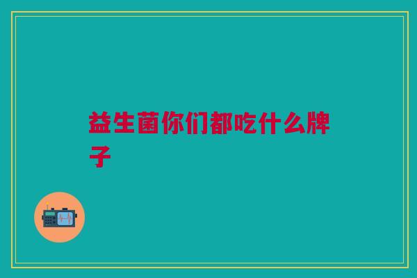 益生菌你们都吃什么牌子