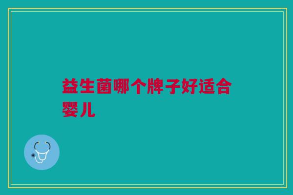 益生菌哪个牌子好适合婴儿