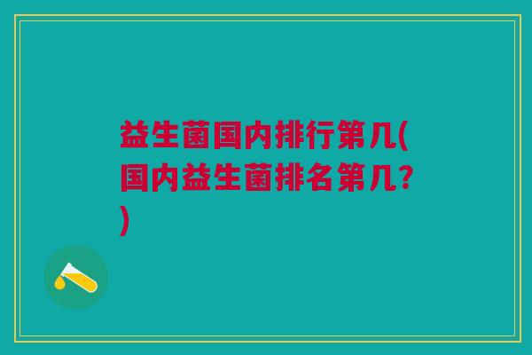 益生菌国内排行第几(国内益生菌排名第几？)