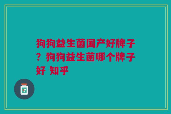 狗狗益生菌国产好牌子?狗狗益生菌哪个牌子好 知乎