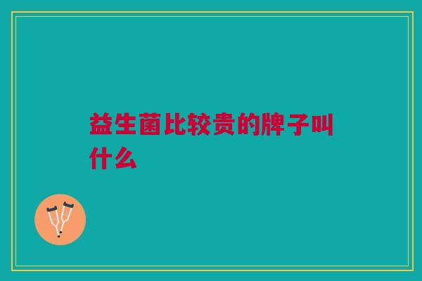 益生菌比较贵的牌子叫什么