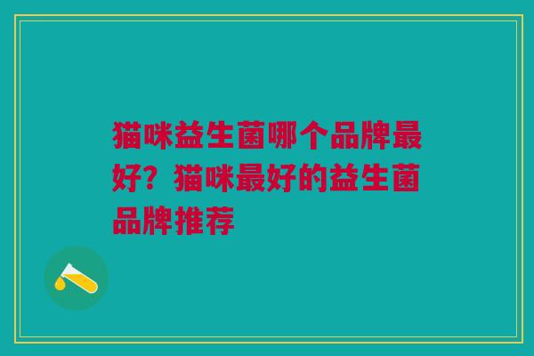 猫咪益生菌哪个品牌最好?猫咪最好的益生菌品牌推荐
