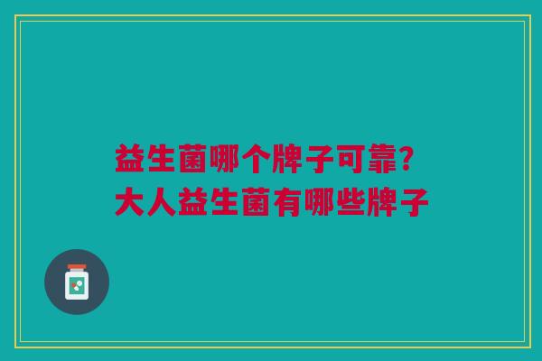 益生菌哪个牌子可靠?大人益生菌有哪些牌子
