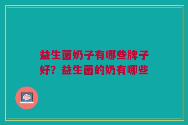 益生菌奶子有哪些牌子好?益生菌的奶有哪些