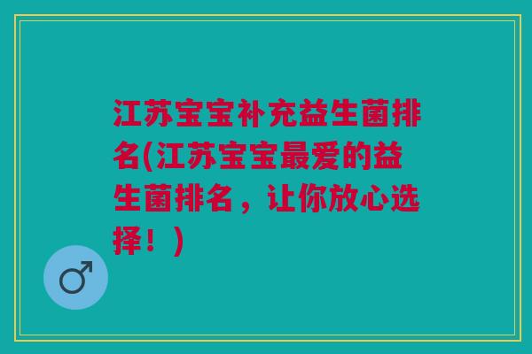 江苏宝宝补充益生菌排名(江苏宝宝最爱的益生菌排名，让你放心选择！)
