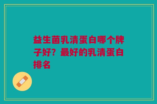 益生菌乳清蛋白哪个牌子好?最好的乳清蛋白排名