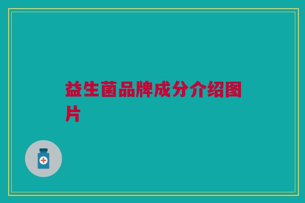 益生菌品牌成分介绍图片 益生菌品牌成分介绍图片