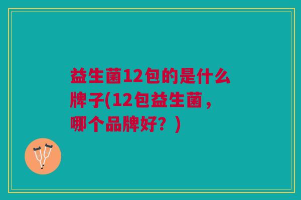 益生菌12包的是什么牌子(12包益生菌，哪个品牌好？)