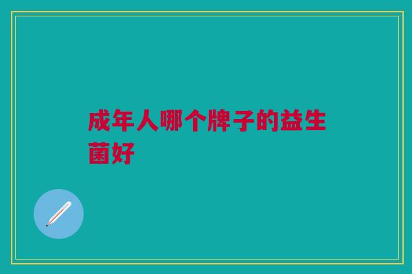 成年人哪个牌子的益生菌好