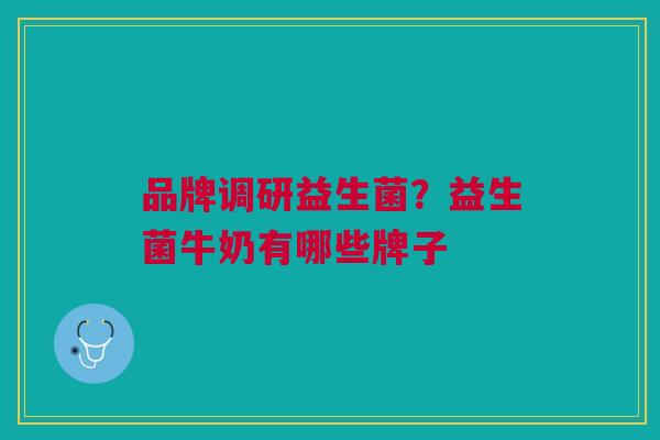 品牌调研益生菌？益生菌牛奶有哪些牌子
