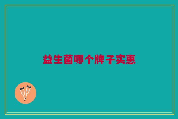 益生菌哪个牌子实惠 益生菌哪个牌子实惠