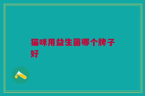 猫咪用益生菌哪个牌子好