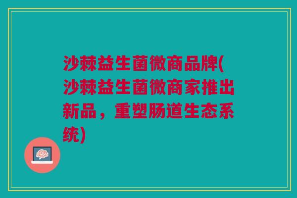 沙棘益生菌微商品牌(沙棘益生菌微商家推出新品,重塑肠道生态系统)