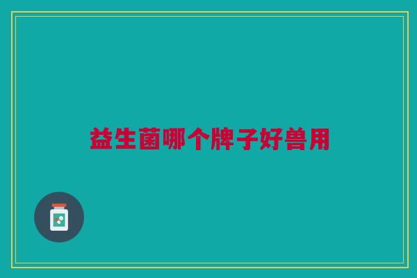 益生菌哪个牌子好兽用