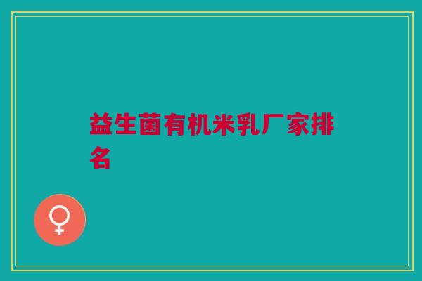 益生菌有机米乳厂家排名