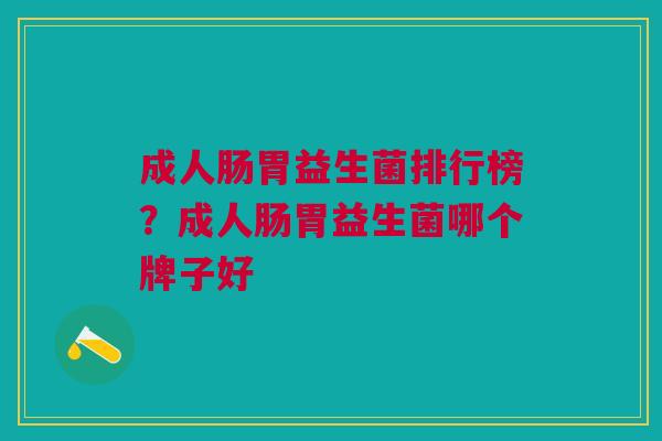 成人肠胃益生菌排行榜?成人肠胃益生菌哪个牌子好 成人肠胃益生菌排行榜?成人肠胃益生菌哪个牌子好