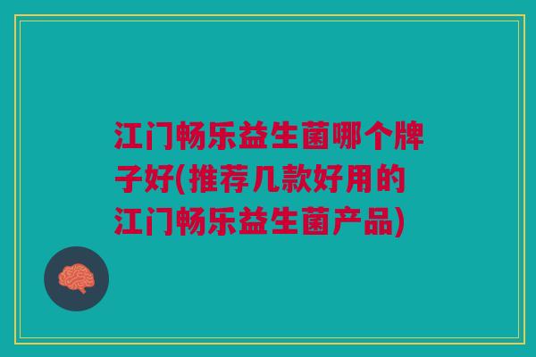 江门畅乐益生菌哪个牌子好(推荐几款好用的江门畅乐益生菌产品) 江门畅乐益生菌哪个牌子好(推荐几款好用的江门畅乐益生菌产品)