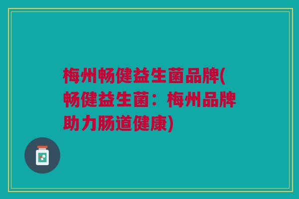 梅州畅健益生菌品牌(畅健益生菌:梅州品牌助力肠道健康)