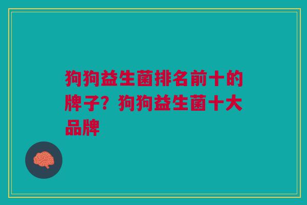 狗狗益生菌排名前十的牌子?狗狗益生菌十大品牌 狗狗益生菌排名前十的牌子?狗狗益生菌十大品牌