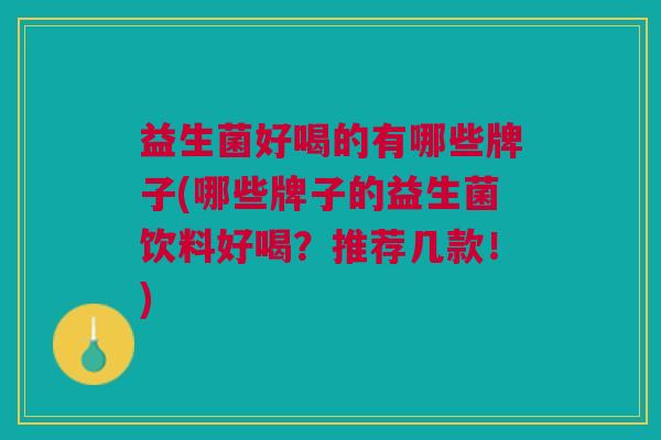 益生菌好喝的有哪些牌子(哪些牌子的益生菌饮料好喝?推荐几款!)