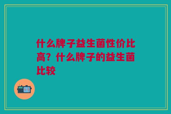 什么牌子益生菌性价比高?什么牌子的益生菌比较