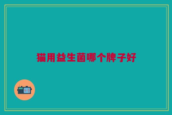 猫用益生菌哪个牌子好