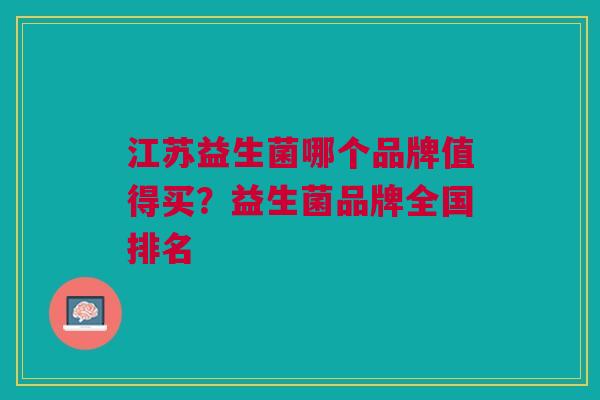 江苏益生菌哪个品牌值得买?益生菌品牌全国排名