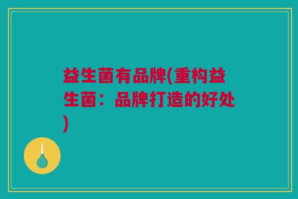 益生菌有品牌(重构益生菌:品牌打造的好处)