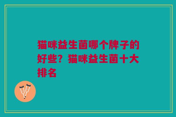 猫咪益生菌哪个牌子的好些？猫咪益生菌十大排名