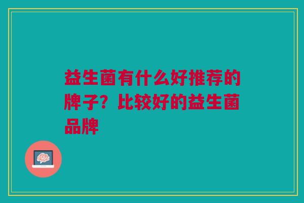 益生菌有什么好推荐的牌子?比较好的益生菌品牌