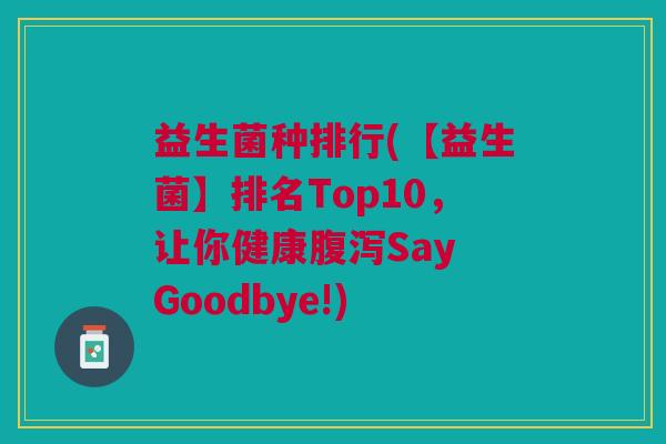 益生菌种排行(【益生菌】排名Top10,让你健康腹泻Say Goodbye!)