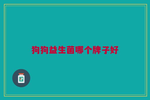 狗狗益生菌哪个牌子好 狗狗益生菌哪个牌子好
