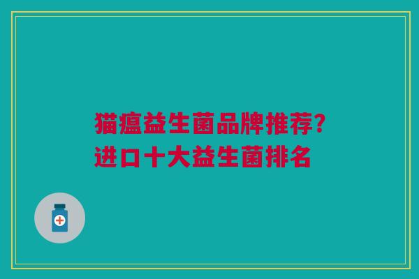 猫瘟益生菌品牌推荐?进口十大益生菌排名 猫瘟益生菌品牌推荐?进口十大益生菌排名