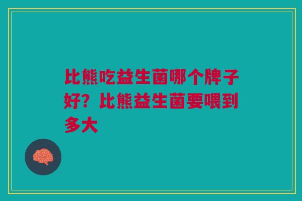 比熊吃益生菌哪个牌子好?比熊益生菌要喂到多大