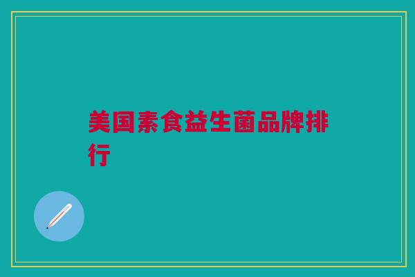 美国素食益生菌品牌排行 美国素食益生菌品牌排行