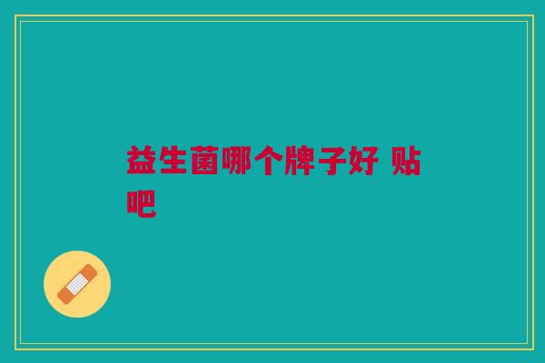 益生菌哪个牌子好 贴吧