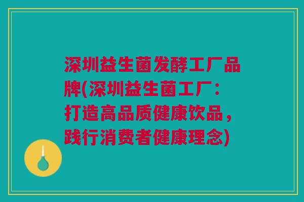深圳益生菌发酵工厂品牌(深圳益生菌工厂:打造高品质健康饮品,践行消费者健康理念)