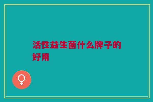 活性益生菌什么牌子的好用