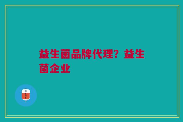 益生菌品牌代理？益生菌企业