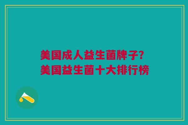 美国成人益生菌牌子?美国益生菌十大排行榜 美国成人益生菌牌子?美国益生菌十大排行榜