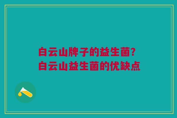 白云山牌子的益生菌?白云山益生菌的优缺点 白云山牌子的益生菌?白云山益生菌的优缺点