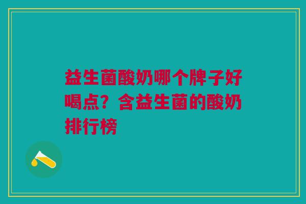 益生菌酸奶哪个牌子好喝点?含益生菌的酸奶排行榜