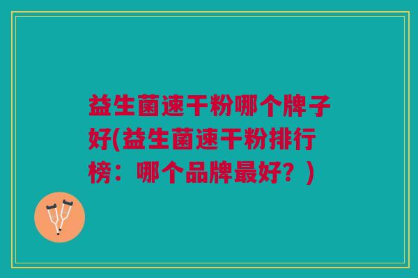 益生菌速干粉哪个牌子好(益生菌速干粉排行榜:哪个品牌最好?)